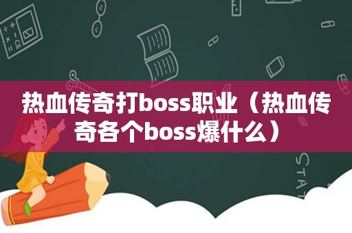 热血传奇打boss职业（热血传奇各个boss爆什么）