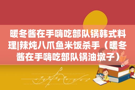 暖冬酱在手嗨吃部队锅韩式料理|辣炖八爪鱼米饭杀手（暖冬酱在手嗨吃部队锅油墩子）