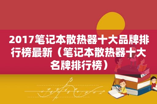 2017笔记本散热器十大品牌排行榜最新（笔记本散热器十大名牌排行榜）