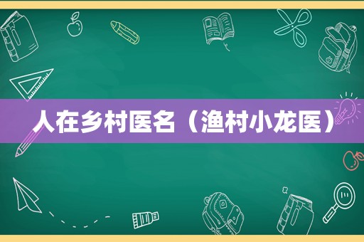 人在乡村医名（渔村小龙医）