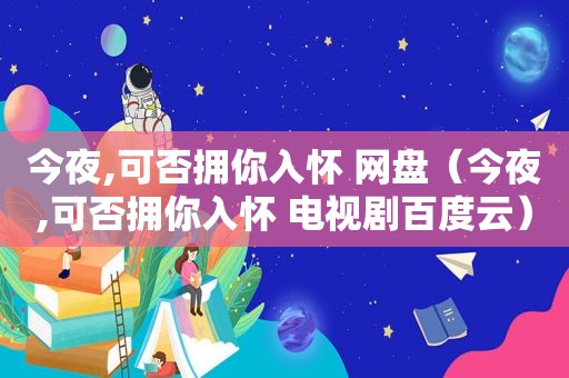 今夜,可否拥你入怀 网盘（今夜,可否拥你入怀 电视剧百度云）