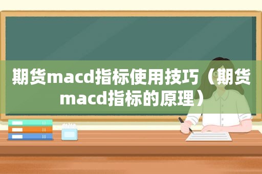 期货macd指标使用技巧（期货macd指标的原理）