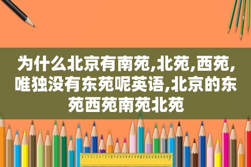 为什么北京有南苑,北苑,西苑,唯独没有东苑呢英语,北京的东苑西苑南苑北苑