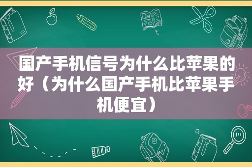 国产手机信号为什么比苹果的好（为什么国产手机比苹果手机便宜）