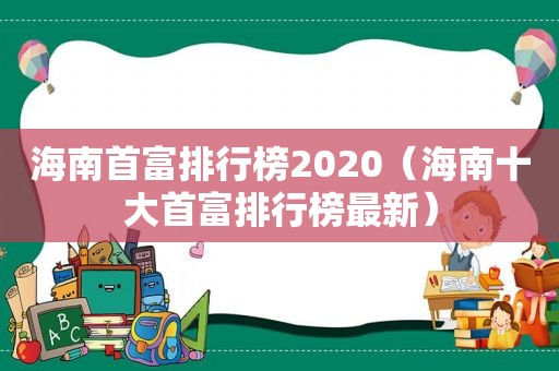 海南首富排行榜2020（海南十大首富排行榜最新）