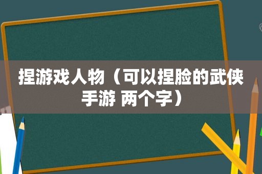 捏游戏人物（可以捏脸的武侠手游 两个字）