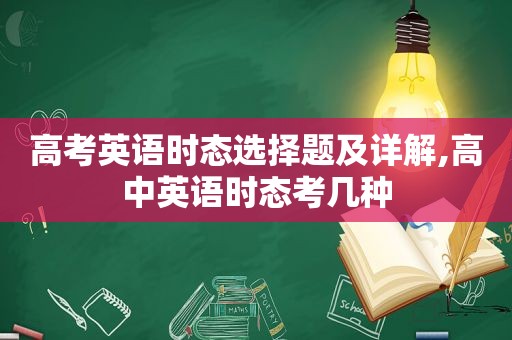 高考英语时态选择题及详解,高中英语时态考几种