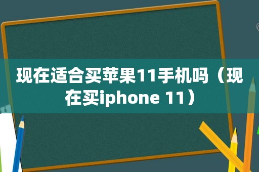 现在适合买苹果11手机吗（现在买iphone 11）