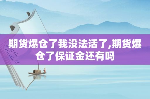 期货爆仓了我没法活了,期货爆仓了保证金还有吗