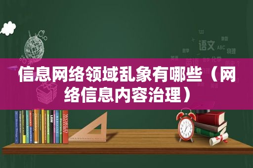 信息网络领域乱象有哪些（网络信息内容治理）