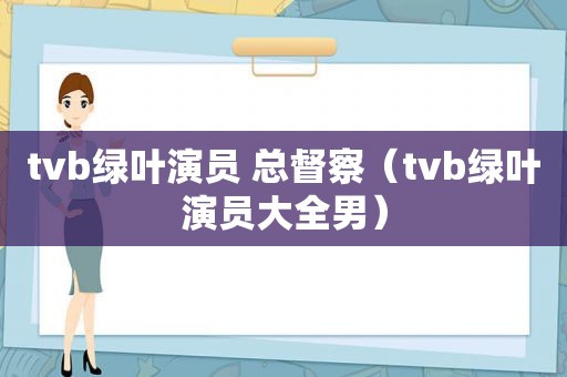 tvb绿叶演员 总督察（tvb绿叶演员大全男）