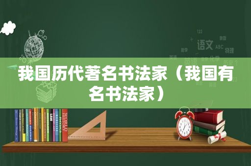 我国历代著名书法家（我国有名书法家）