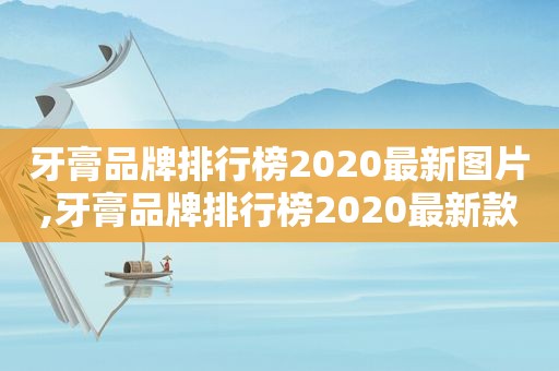 牙膏品牌排行榜2020最新图片,牙膏品牌排行榜2020最新款