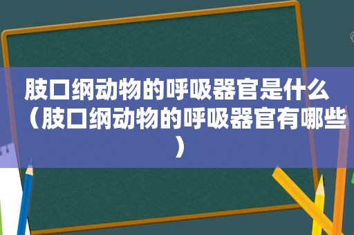 肢口纲动物的呼吸器官是什么（肢口纲动物的呼吸器官有哪些）