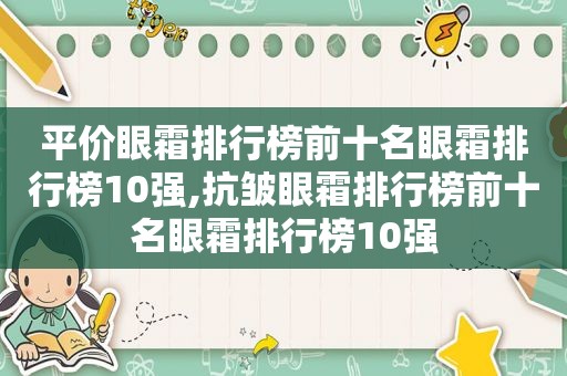 平价眼霜排行榜前十名眼霜排行榜10强,抗皱眼霜排行榜前十名眼霜排行榜10强