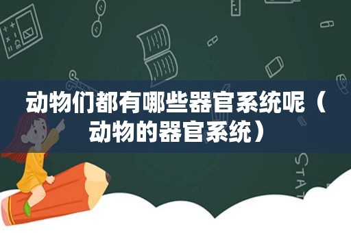 动物们都有哪些器官系统呢（动物的器官系统）