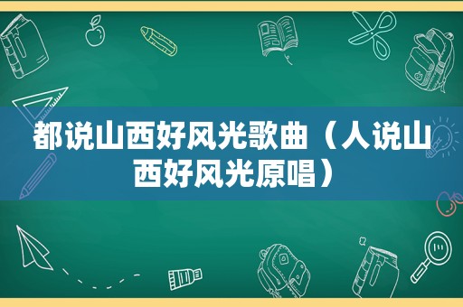 都说山西好风光歌曲（人说山西好风光原唱）