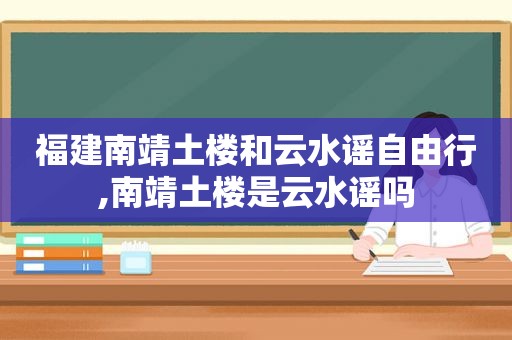 福建南靖土楼和云水谣自由行,南靖土楼是云水谣吗