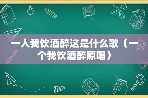 一人我饮酒醉这是什么歌（一个我饮酒醉原唱）