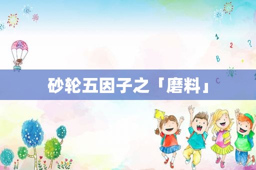 砂轮五因子之「磨料」