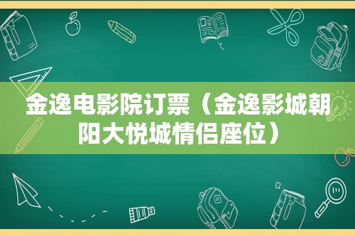 金逸电影院订票（金逸影城朝阳大悦城情侣座位）