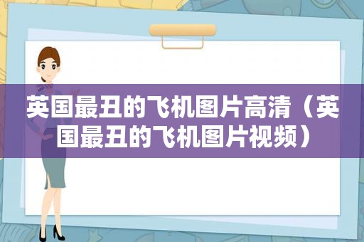 英国最丑的飞机图片高清（英国最丑的飞机图片视频）