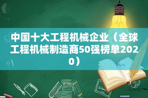 中国十大工程机械企业（全球工程机械制造商50强榜单2020）