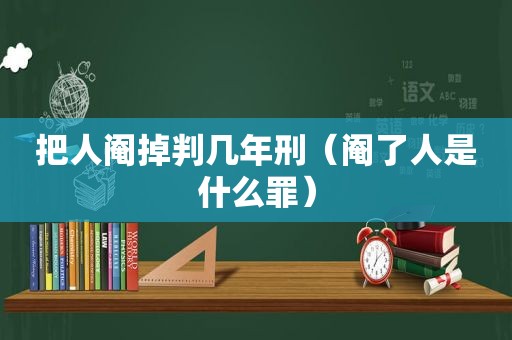 把人阉掉判几年刑（阉了人是什么罪）