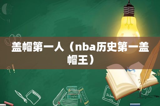 盖帽第一人（nba历史第一盖帽王）