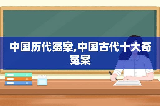 中国历代冤案,中国古代十大奇冤案