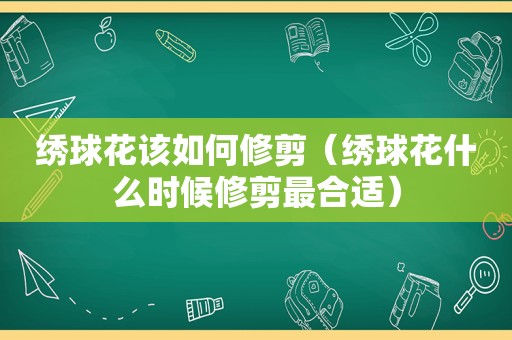 绣球花该如何修剪（绣球花什么时候修剪最合适）