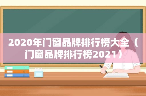 2020年门窗品牌排行榜大全（门窗品牌排行榜2021）