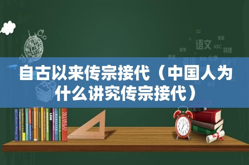 自古以来传宗接代（中国人为什么讲究传宗接代）