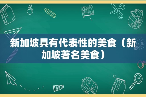 新加坡具有代表性的美食（新加坡著名美食）