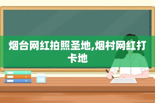 烟台网红拍照圣地,烟村网红打卡地