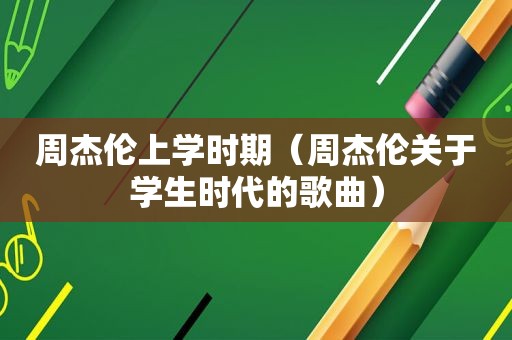 周杰伦上学时期（周杰伦关于学生时代的歌曲）