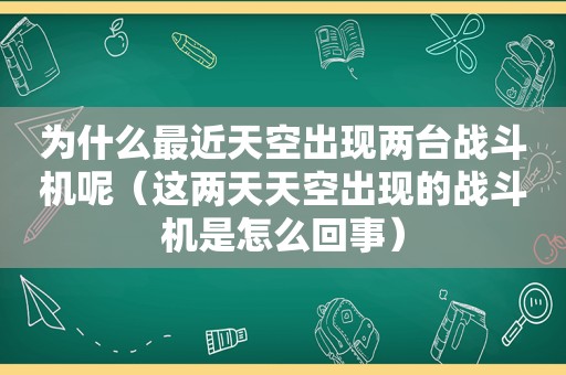 为什么最近天空出现两台战斗机呢（这两天天空出现的战斗机是怎么回事）