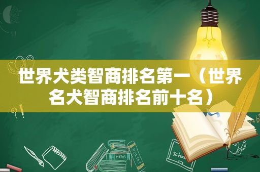 世界犬类智商排名第一（世界名犬智商排名前十名）