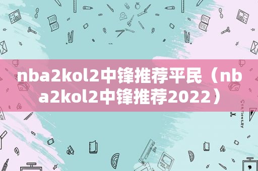 nba2kol2中锋推荐平民（nba2kol2中锋推荐2022）