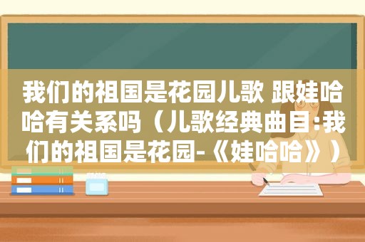 我们的祖国是花园儿歌 跟娃哈哈有关系吗（儿歌经典曲目:我们的祖国是花园-《娃哈哈》）