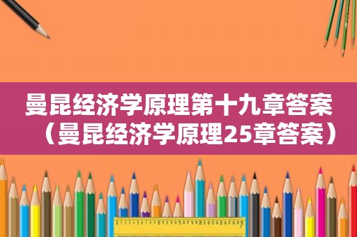 曼昆经济学原理第十九章答案（曼昆经济学原理25章答案）