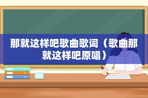 那就这样吧歌曲歌词（歌曲那就这样吧原唱）