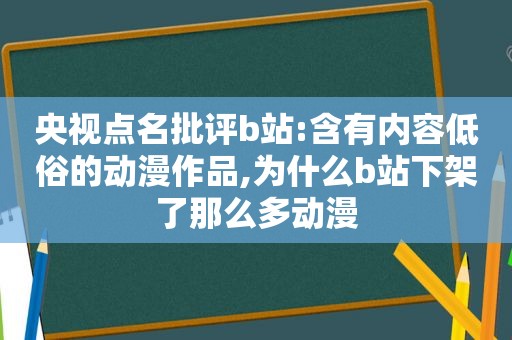 央视点名批评b站:含有内容低俗的动漫作品,为什么b站下架了那么多动漫