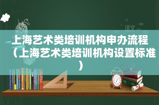 上海艺术类培训机构申办流程（上海艺术类培训机构设置标准）