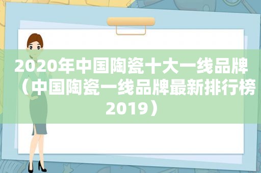 2020年中国陶瓷十大一线品牌（中国陶瓷一线品牌最新排行榜2019）