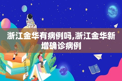 浙江金华有病例吗,浙江金华新增确诊病例