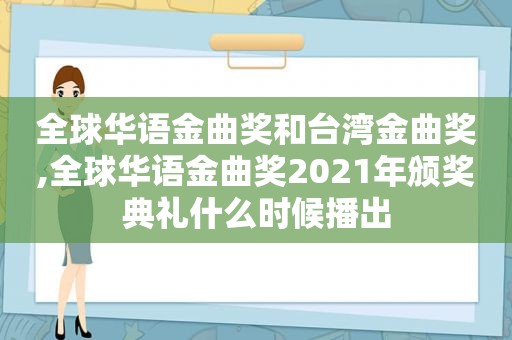 全球华语金曲奖和台湾金曲奖,全球华语金曲奖2021年颁奖典礼什么时候播出