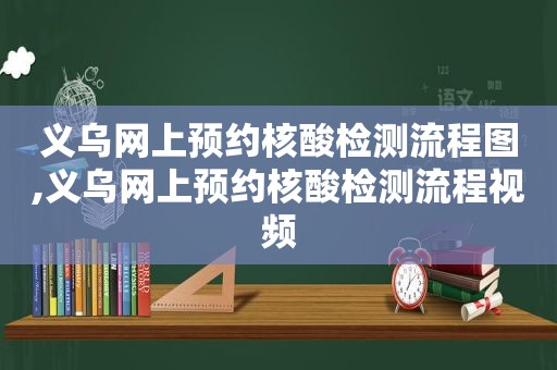 义乌网上预约核酸检测流程图,义乌网上预约核酸检测流程视频