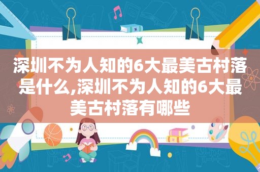 深圳不为人知的6大最美古村落是什么,深圳不为人知的6大最美古村落有哪些