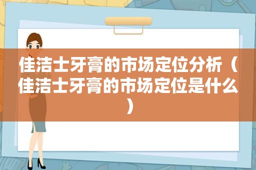 佳洁士牙膏的市场定位分析（佳洁士牙膏的市场定位是什么）